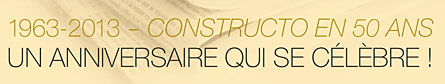 1963-2013 -- CONSTRUCTO EN 50 ANS<br />
UN ANNIVERSAIRE QUI SE CÉLÈBRE !